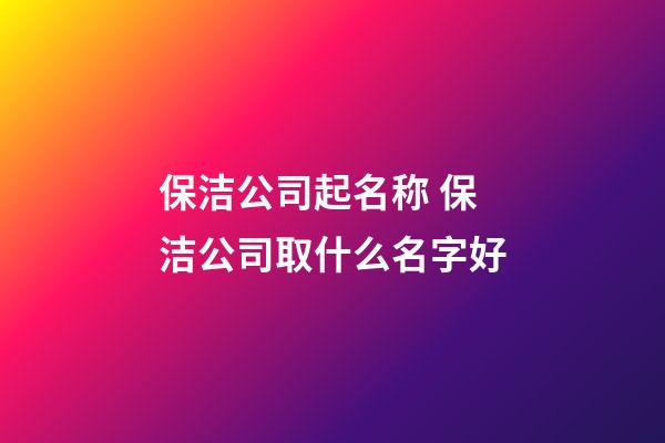 保洁公司起名称 保洁公司取什么名字好-第1张-公司起名-玄机派